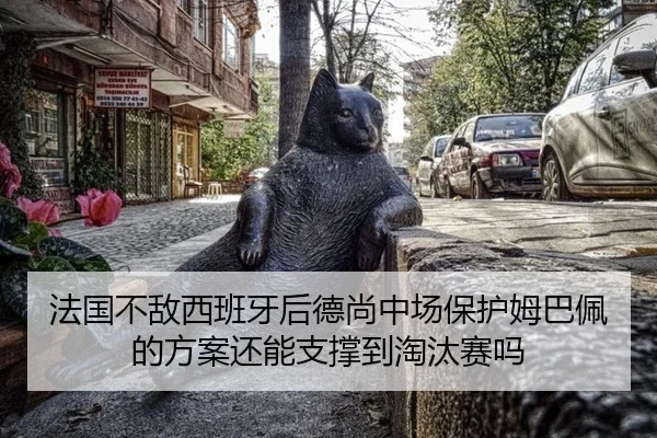 法国不敌西班牙后德尚中场保护姆巴佩的方案还能支撑到淘汰赛吗